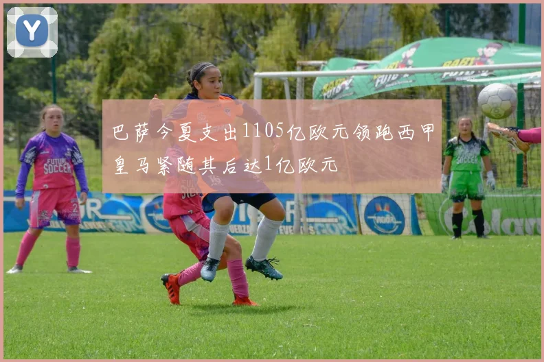 巴萨今夏支出1105亿欧元领跑西甲皇马紧随其后达1亿欧元